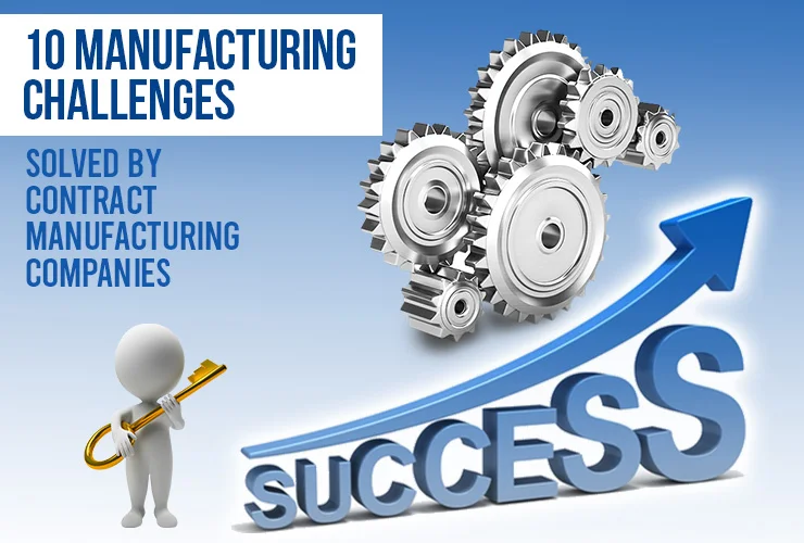 10 manufacturing challenges solved by contract manufacturing companies