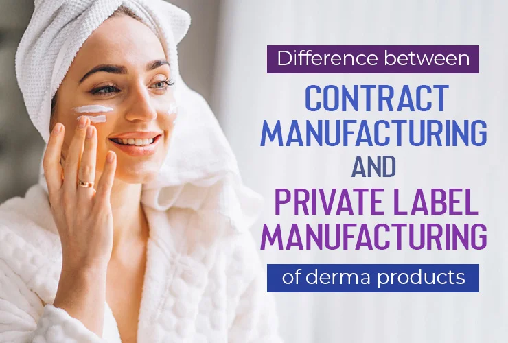 Difference between Contract Manufacturing and Private Label Manufacturing of Derma Products