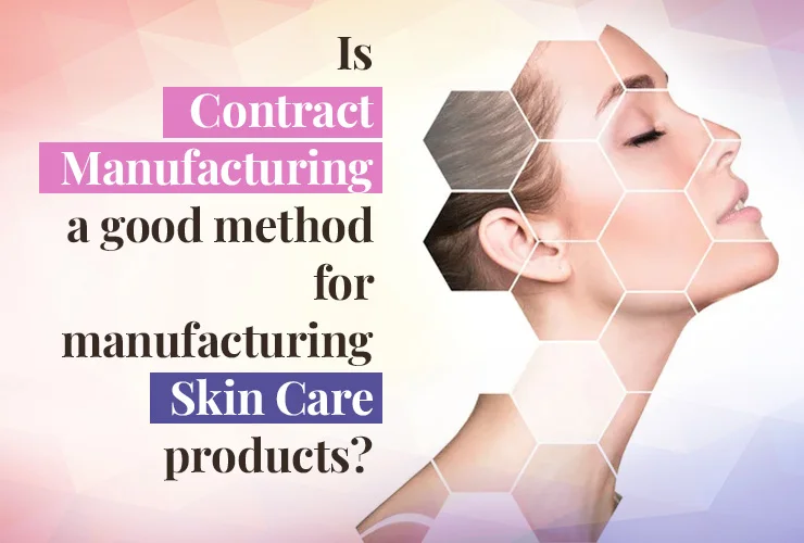 is contract manufacturing a good method for manufacturing skin care products