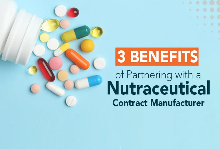 3 Benefits of working with a Nutraceutical Contract Manufacturer