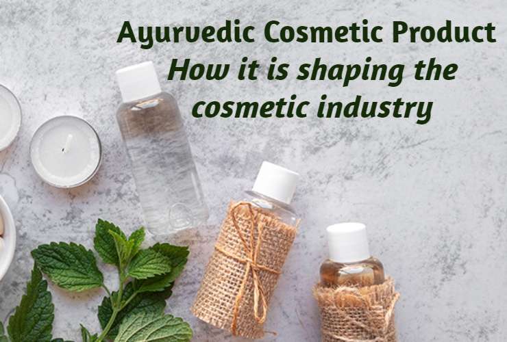 ayurvedic cosmetic product: how it is shaping t he cosmetic industry