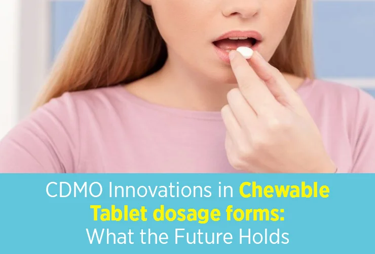 CDMO Innovations in Chewable Tablet dosage forms: What the Future Holds