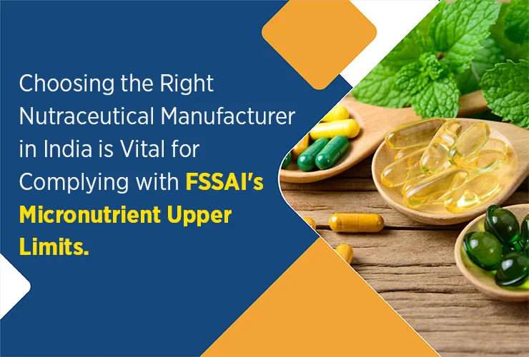 Choosing the Right Nutraceutical Manufacturer in India is Vital for Complying with FSSAI’s Micronutrient Upper Limits.