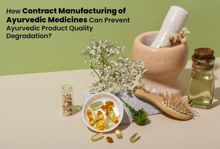How Contract Manufacturing of Ayurvedic Medicines can prevent Ayurvedic Product Quality Degradation