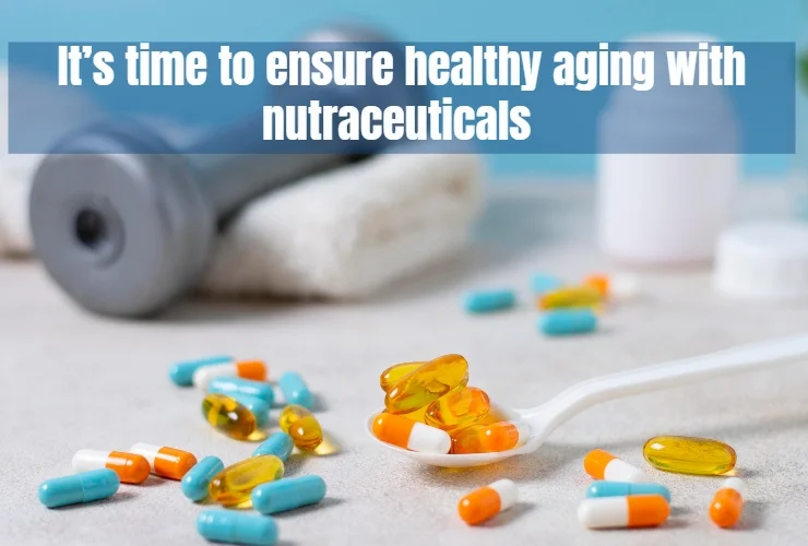 its time to ensure healthy aging with nutraceuticals
