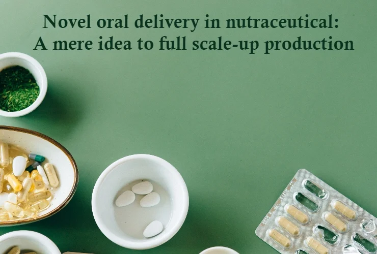 novel oral delivery in nutraceutical a mere idea to full scale up production