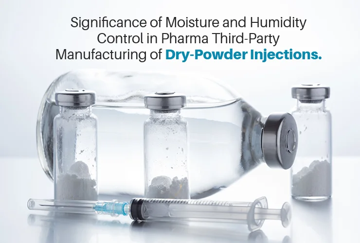 Significance of Moisture and Humidity Control in Pharma Third-Party Manufacturing of Dry-Powder Injections
