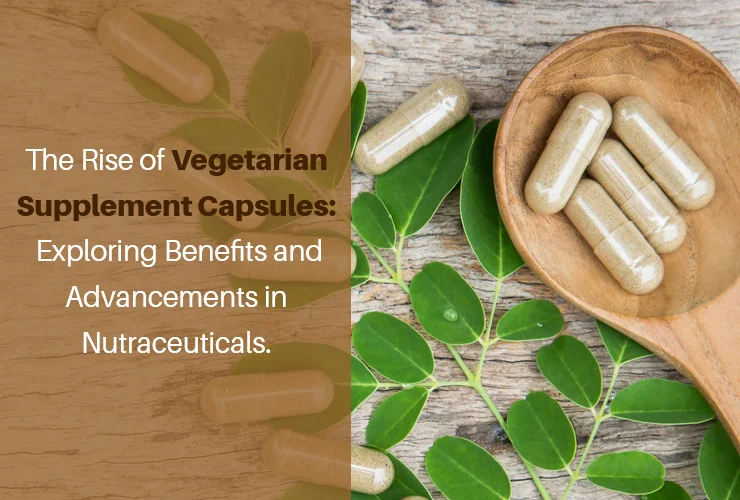 The Rise of Vegetarian Supplement Capsules: Exploring Benefits and Advancements in Nutraceuticals