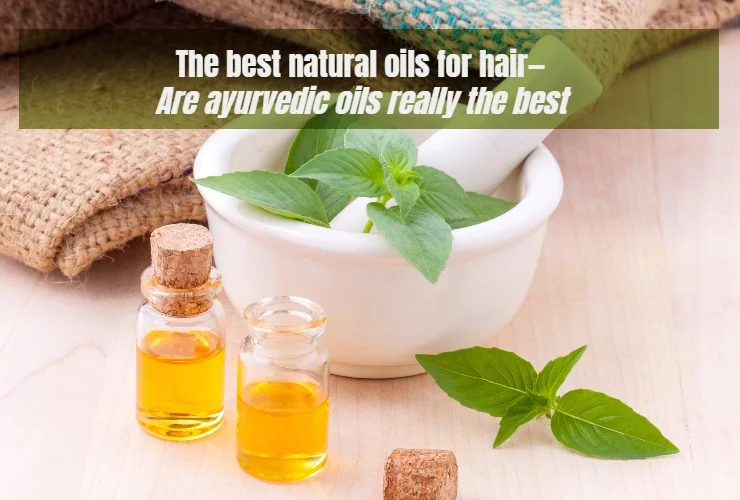 the best natural oils for hair are ayurvedic oils really the best