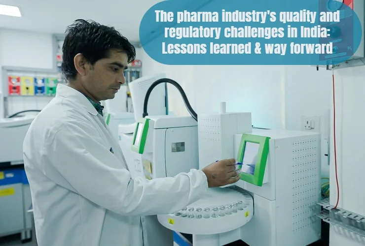 the pharma industrys quality and regulatory challenges in india lessons learned way forward