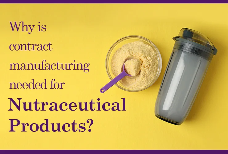 why is Contract Manufacturing needed for Nutraceutical Products