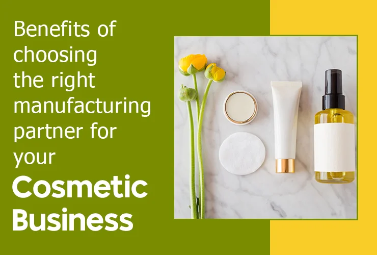 what are the benefits of choosing the right manufacturing partner for your cosmetic business