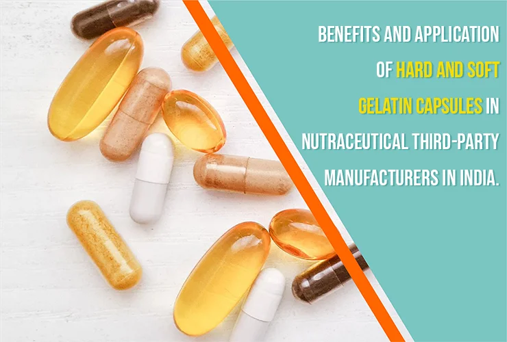 Benefits and Application of Hard and Soft Gelatin Capsules in Nutraceutical Third-Party Manufacturers in India