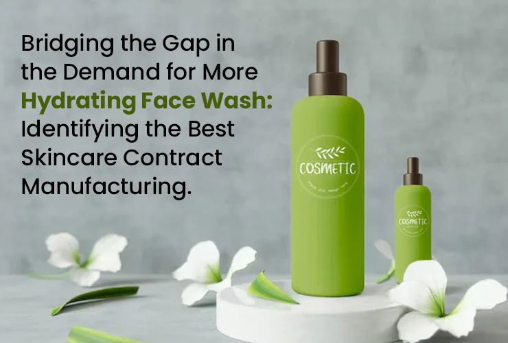 Bridging the Gap in the Demand for More Hydrating Face Wash: Identifying the Best Skincare Contract Manufacturing
