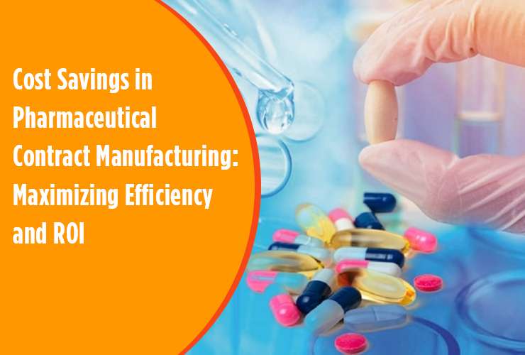 Cost Savings in Pharmaceutical Contract Manufacturing: Maximizing Efficiency and ROI