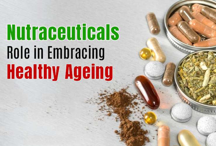 Embracing Healthy Ageing: The Role of Nutraceuticals in Age-Related Health Concerns