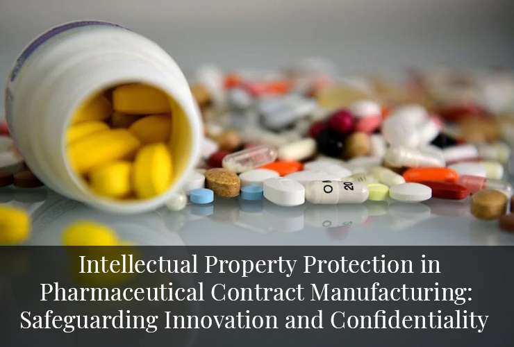 Intellectual Property Protection in Pharmaceutical Contract Manufacturing Safeguarding Innovation and Confidentiality
