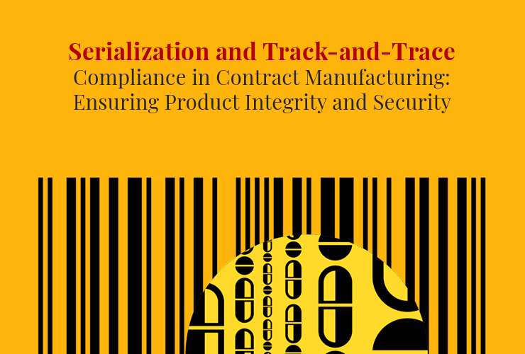Serialization and Track-and-Trace Compliance in Contract Manufacturing: Ensuring Product Integrity and Security
