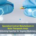 Specialized Contract Manufacturers in Niche Therapeutic Areas: Unlocking Expertise for Targeted Medicines