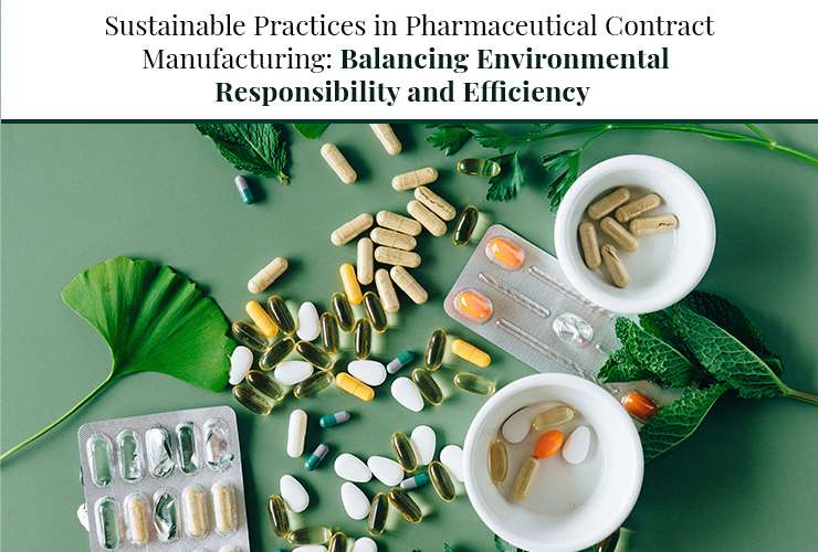 Sustainable Practices in Pharmaceutical Contract Manufacturing: Balancing Environmental Responsibility and Efficiency