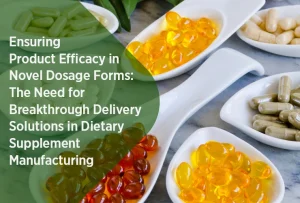 Ensuring Product Efficacy in Novel Dosage Forms: The Need for Breakthrough Delivery Solutions in Dietary Supplement Manufacturing