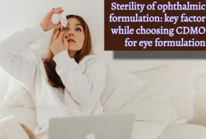 Sterility of ophthalmic formulation key factor while choosing CDMO for eye formulation