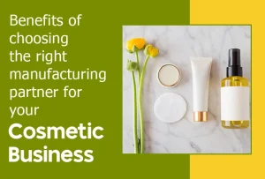 What are the benefits of choosing the right manufacturing partner for your cosmetic business